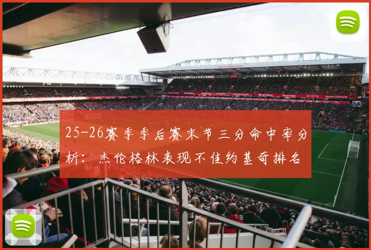 25-26赛季季后赛末节三分命中率分析：杰伦格林表现不佳约基奇排名靠后
