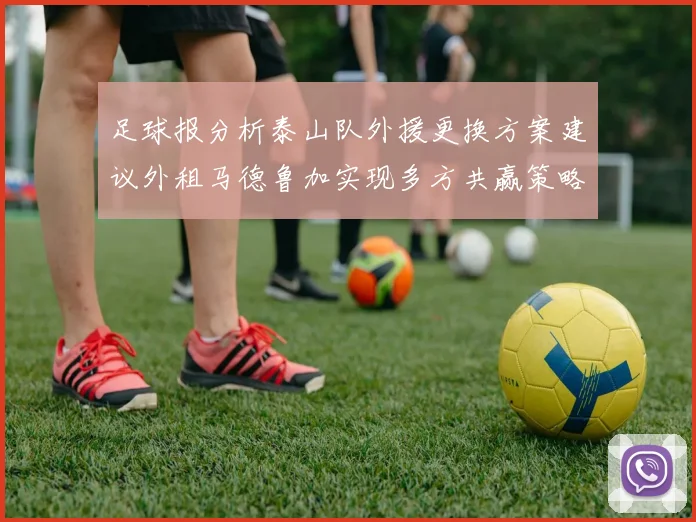 足球报分析泰山队外援更换方案建议外租马德鲁加实现多方共赢策略